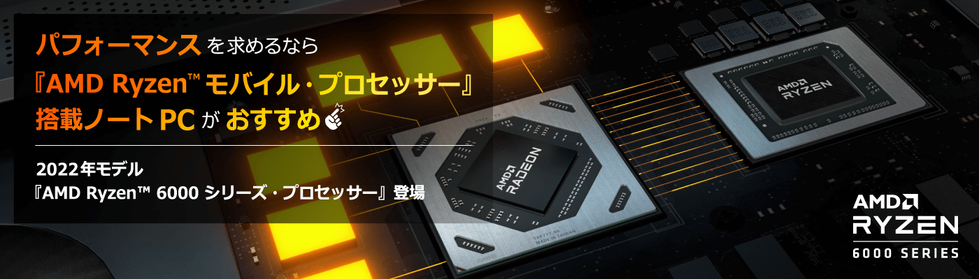 パフォーマンスを求めるなら『AMD Ryzen™ モバイル・プロセッサー』搭載ノートPCがおすすめ　2022年モデル『AMD Ryzen™ 6000 シリーズ・プロセッサー』登場